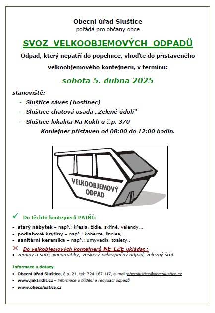 Odpad, který nepatří do popelnice, vhoďte do přistaveného velkoobjemového kontejneru, v termínu: sobota 5. dubna 2025, stanoviště:   - Sluštice náves (hostinec)  - Sluštice chatová osada „Zelené údolí“  - Sluštice lokalita Na Kukli u č.p. 370  Kontejnery budou přistaveny od 08:00 do 12:00 hodin.