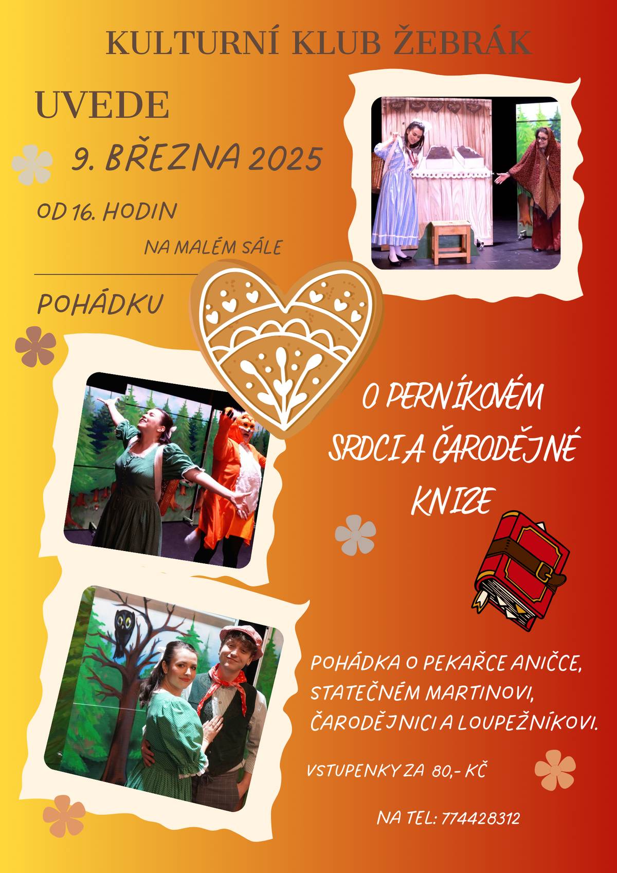 V neděli 9. března hrajeme pro děti na malém sále od 16. hodin pohádku O perníkovém srdci a čarodějné knize. Pohádka je vhodná pro děti od 3 let! Seznámíte se s pekařkou Aničkou, statečným Martinem, čarodějnicí i loupežníkem. Vstupenky jsou na tel. 774428312 za 80,- Kč.