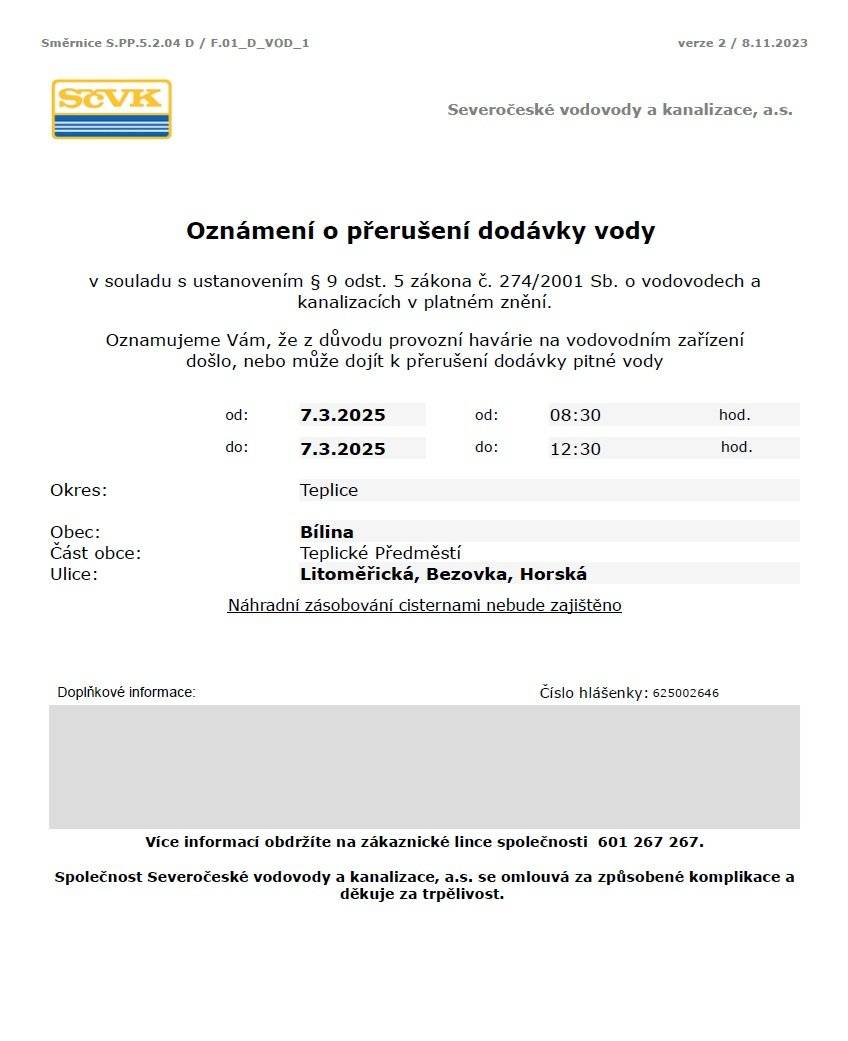 Vážení občané,  upozorňujeme, že dnes, tedy v pátek 7. března 2025 může od 8:30 do 12:30 hodin dojít k přerušení dodávky vody v ulicích:  - Horská, Bezovka a Litoměřická 825. Důvodem je provozní havárie na vodovodním zařízení. Více informací případně obdržíte na zákaznické lince Severočeských vodovodů a kanalizací 601 267 267.