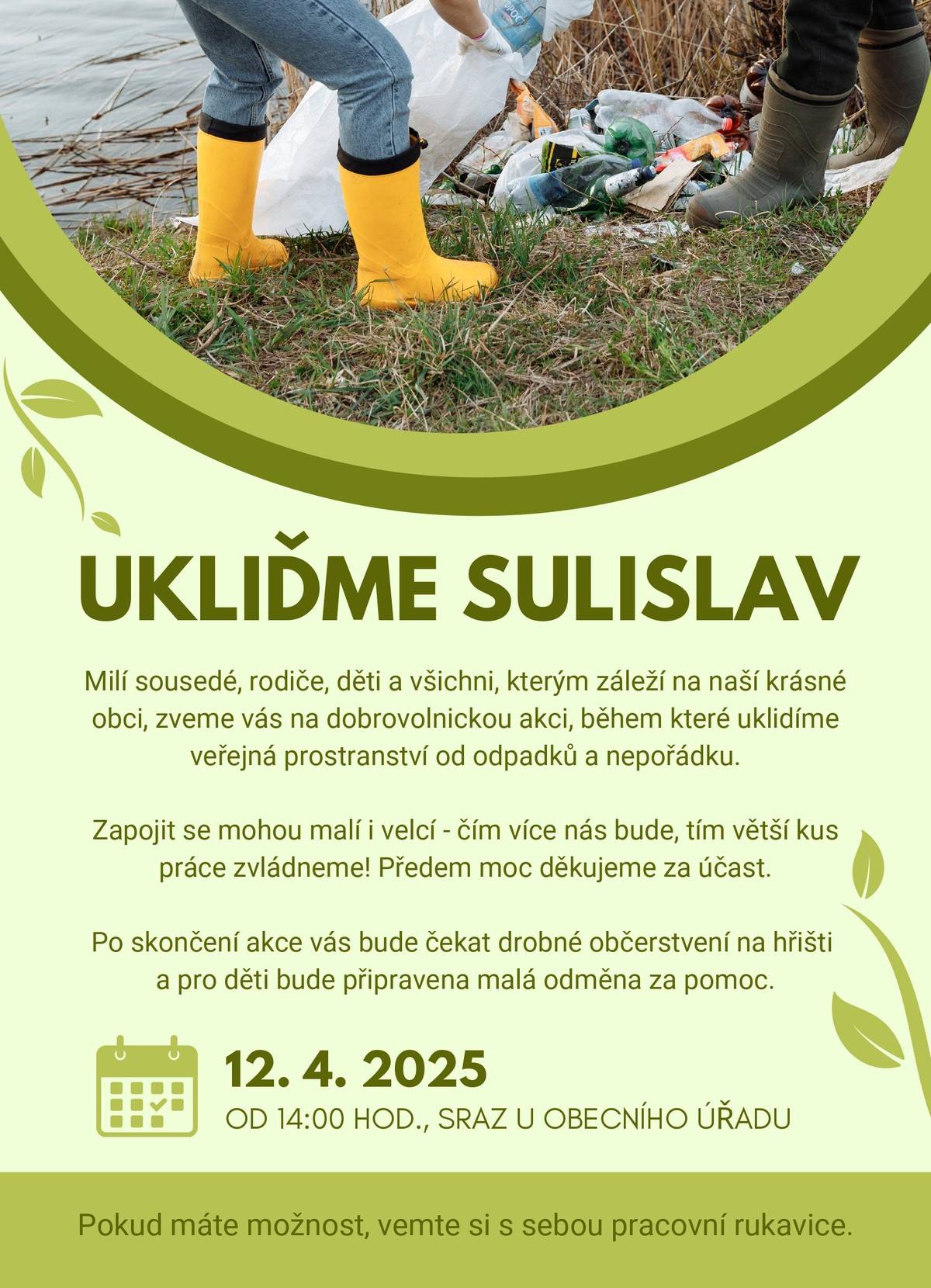 UKLIĎME SULISLAV         KDY? sobota 12. 4. 2025, od 14:00 hod.    KDE? sraz před budovou OÚ    PROČ? pomůžeme přírodě, vylepšíme vzhled obce, užijeme si pohyb na čerstvém vzduchu, strávíme čas s rodinou a sousedy       Těšíme se na všechny dobrovolníky        https://www.uklidmecesko.cz/event/49693