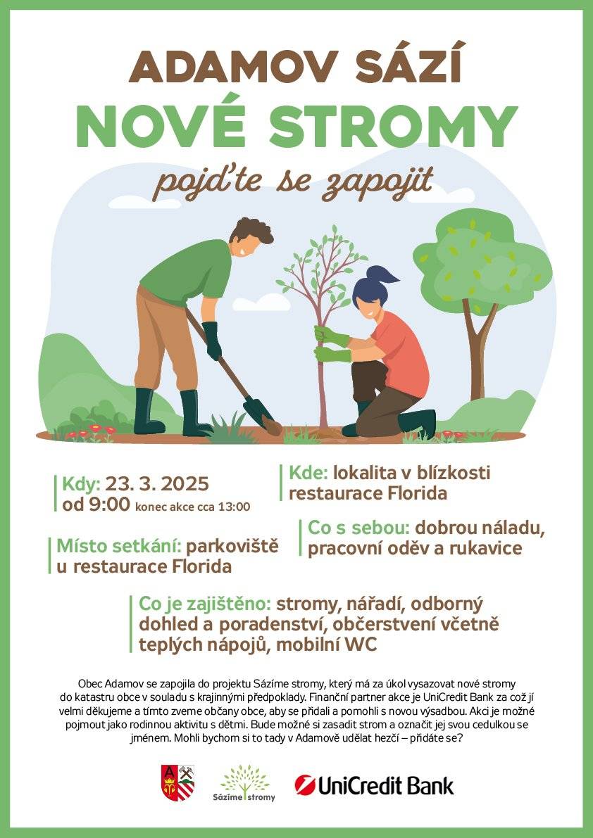 Vážení občané, dovolujeme si Vás pozvat na akci "Sázíme stromy", která se koná v neděli 23. 3. 2025 od 9 do 13 hodiny. Sraz je na parkovišti u restaurace Florida a pokud se budete chtít zapojit, vezměte si s sebou pracovní oděv, rukavice a dobrou náladu. Vše ostatní je zajištěno.  Obec Adamov