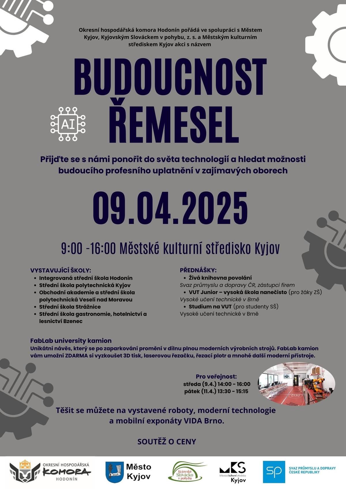 Akce Budoucnost řemesel odhalí žákům 2. stupně základních škol možnosti zajímavých středoškolských studijních oborů na Kyjovsku a Hodonínsku v návaznosti na jejich profesní uplatnění.  Přehlídku unikátních moderních přístrojů, se kterými se žáci seznamují v rámci studia středních škol a učilišť jejichž součástí jsou i odborné praxe lze již po druhé shlédnout dne 9. dubna 2025 v Městském kulturním středisku Kyjov na akci Budoucnost řemesel. „Cílem akce je ukázat žákům 2. stupně základních škol, ale i široké veřejnosti posun v rozvoji polytechnického vzdělávání na školách v návaznosti na rychle vyvíjející se výrobní procesy firem, což dokazuje vysoká poptávka po řemeslech, ale i specializovaných technických pozicích na trhu práce.“ prozradila ředitelka Okresní hospodářské komory Hodonín, Mgr. Markéta Kostelecká.  Letošní novinkou je unikátní návěs – FabLab kamion, který se po zaparkování promění v dílnu plnou moderních výrobních strojů. FabLab kamion vám umožní ZDARMA si vyzkoušet 3D tisk, laserovou řezačku, řezací plotr a mnohé další moderní přístroje. Návěs bude celý týden v Kyjově před Městským kulturním střediskem k dispozici školám, dle předem stanoveného harmonogramu. Pro veřejnost bude zdarma otevřen ve středu 9.dubna od 14:00 – 16:00 hodin a v pátek 11.dubna od 13:30 – 15:15 hodin.  Program akce doplní přednášky „Živá knihovna povolání“, které žákům základních škol umožní setkání a diskuzi s odborníky z různých profesí. Dále se žáci ZŠ a studenti SŠ mohou těšit na seznámení se s „Vysokou školou nanečisto“ a „Studiem na VUT“. Akcí Vás budou také provázet mobilní exponáty pro vyzkoušení si nejrůznější pokusů, které zajistí VIDA Brno.    Akci pořádá Okresní hospodářská komora Hodonín ve spolupráci s Městem Kyjov, Kyjovským Slováckem v pohybu, z.s., Městským kulturním střediskem Kyjov a Svazem průmyslu a dopravy ČR.   Co můžete očekávat: ·        polytechnické vzdělávání regionálních středních škol a moderní technologie v akci, ·        prezentaci učebních a studijních oborů v návaznosti na lokální zaměstnavatele, ·        FabLab kamion – moderní polytechnickou dílnu,  ·        zajímavé přednášky pro žáky a studenty, ·        mobilní exponáty VIDA Brno,  ·        soutěž o ceny