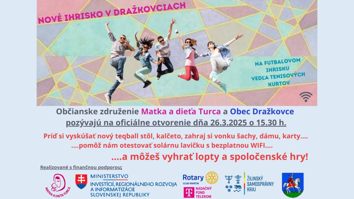 Milí občania Dražkoviec a okolitých miest a obcí, srdečne Vás pozývame na oficiálne otvorenie „Športovo-relaxačnej zóny pre deti a mládež“ v areáli TJ Dražkovce pri tenisových kurtoch, ktorá vznikla a ešte stále sa dotvára vďaka iniciatíve občianskeho združenia Matka a dieťa Turca v spolupráci s našou obcou. Príďte osobne v stredu 26.3. od 15.30 hod. do 17.00 hod. na ihrisko vyskúšať si nový teqball stôl, exteriérový stolný futbal, zahrajte si vonku šachy, dámu, človeče a iné kartové hry.  Každý, kto v tomto čase príde na ihrisko, bude zaradený do zlosovania o lopty a rôzne športové hry – zlosovanie prebehne o cca 17.05 hod. v areáli ihriska.  Tešíme sa na Vašu návštevu a želáme Vám príjemné chvíle na ihrisku 😊 Starostka a poslanci obce Dražkovce Členky občianskeho združenia Matka a dieťa Turca