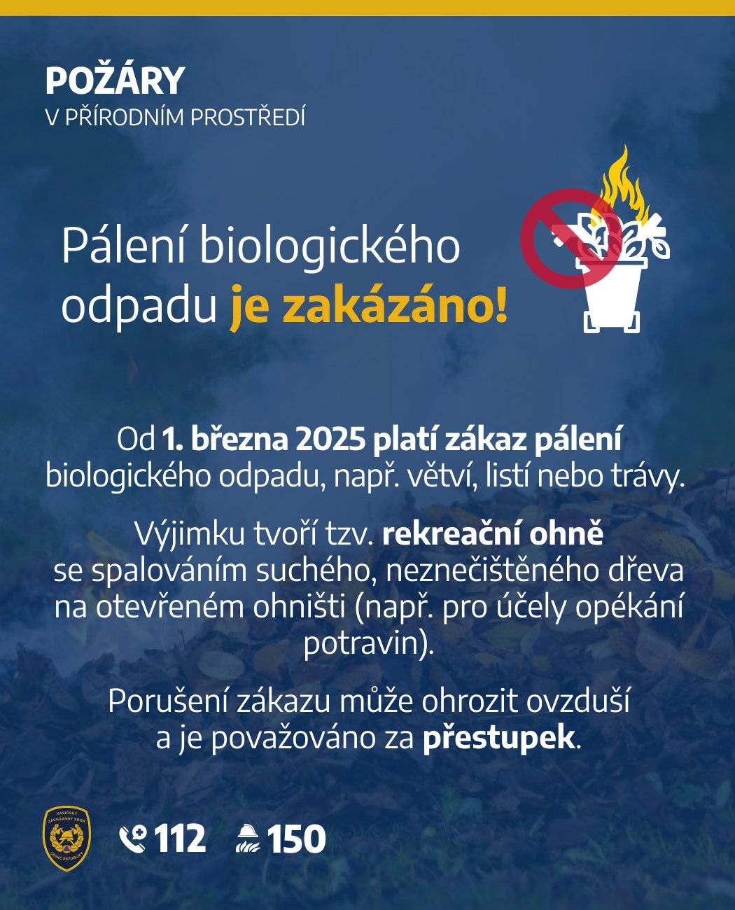 Od 1. března roku 2025 je pálení biologického odpadu zakázáno. Je však možné na otevřeném ohništi spalovat výlučně suché rostlinné materiály, které nejsou znečištěné nebo jinak kontaminované chemickými látkami (např. dřevo při táboráku). Naopak je zakázáno pálení navlhlé trávy, listí nebo čerstvých větví, které bylo doprovázené doutnáním či hustým dýmem. S tímto materiálem je nutné zacházet jako s bioodpadem a odvést ho na kompost, odložit do hnědé popelnice nebo odvést do sběrného střediska odpadu. Ze zákona o požární ochraně (zákon č.133/1985 Sb., o požární ochraně, ve znění pozdějších předpisů) vyplývá všem fyzickým, právnickým a podnikajícím fyzickým osobám povinnost počínat si vždy takovým způsobem, aby nevznikl požár, a v případě jeho vzniku učinit nezbytná opatření proti jeho šíření. Dále je v tomto zákoně stanoveno, že fyzická osoba nesmí provádět vypalování porostů, jinak se dopustí přestupku (lze uložit pokutu do výše 25 000 Kč), právnická a podnikající fyzická osoba nesmí provádět vypalováni porostů (lze uložit pokutu do výše 500 000 Kč). Vypalováním porostů rozumíme plošné ničení trávy, plevele či křovin např. rostoucí kolem plotu, křoví nebo rákosí u rybníka pomocí ohně a podobně.