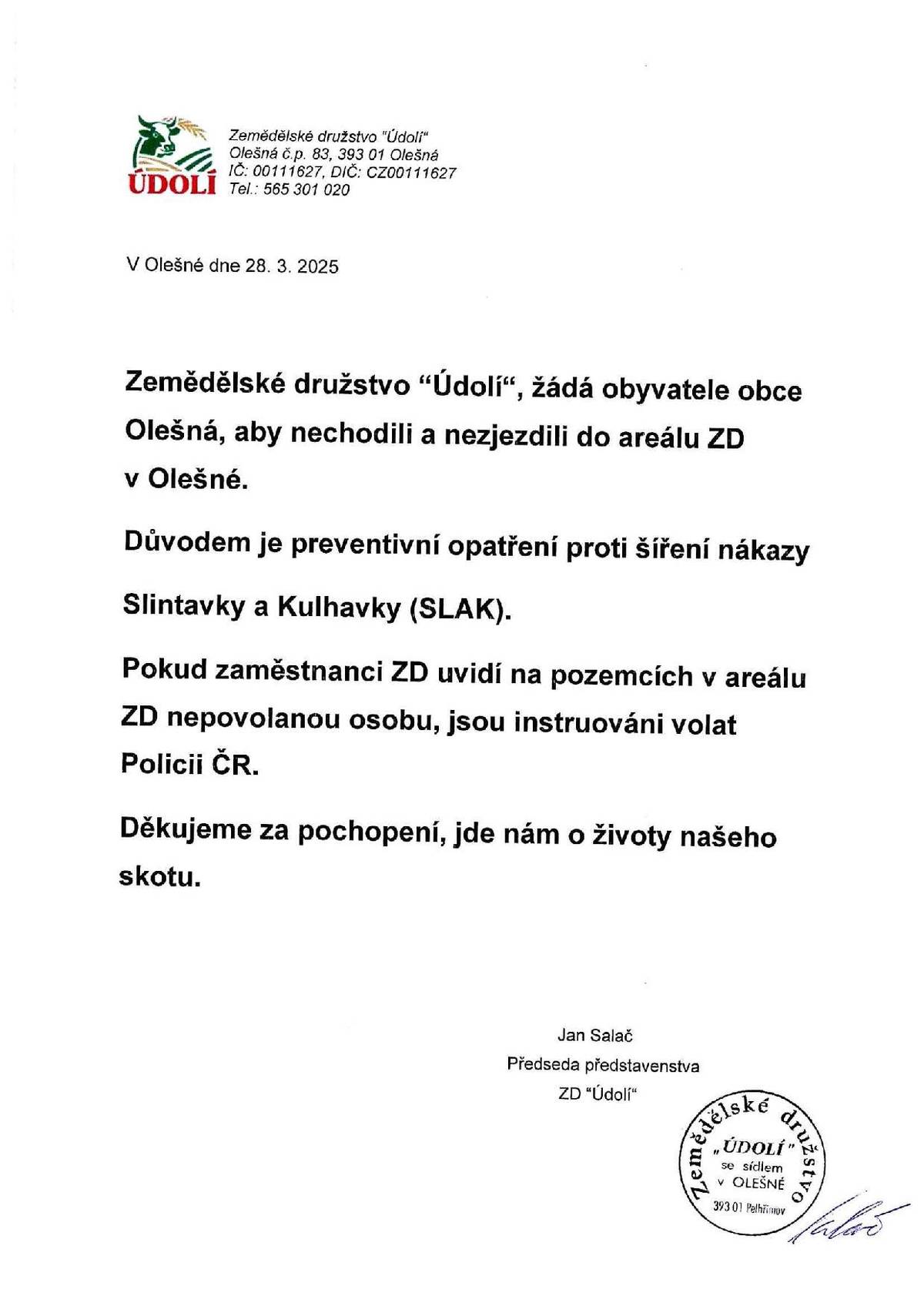 Zemědělské družstvo “Údolí“, žádá obyvatele obce Olešná, aby nechodili a nejezdili do areálu ZD v Olešné. Důvodem je preventivní opatření proti šíření nákazy Slintavky a Kulhavky (SLAK). Pokud zaměstnanci ZD uvidí na pozemcích v areálu ZD nepovolanou osobu, jsou instruováni volat Policii ČR. Děkujeme za pochopení, jde nám o životy našeho skotu. Jan Salač, předseda