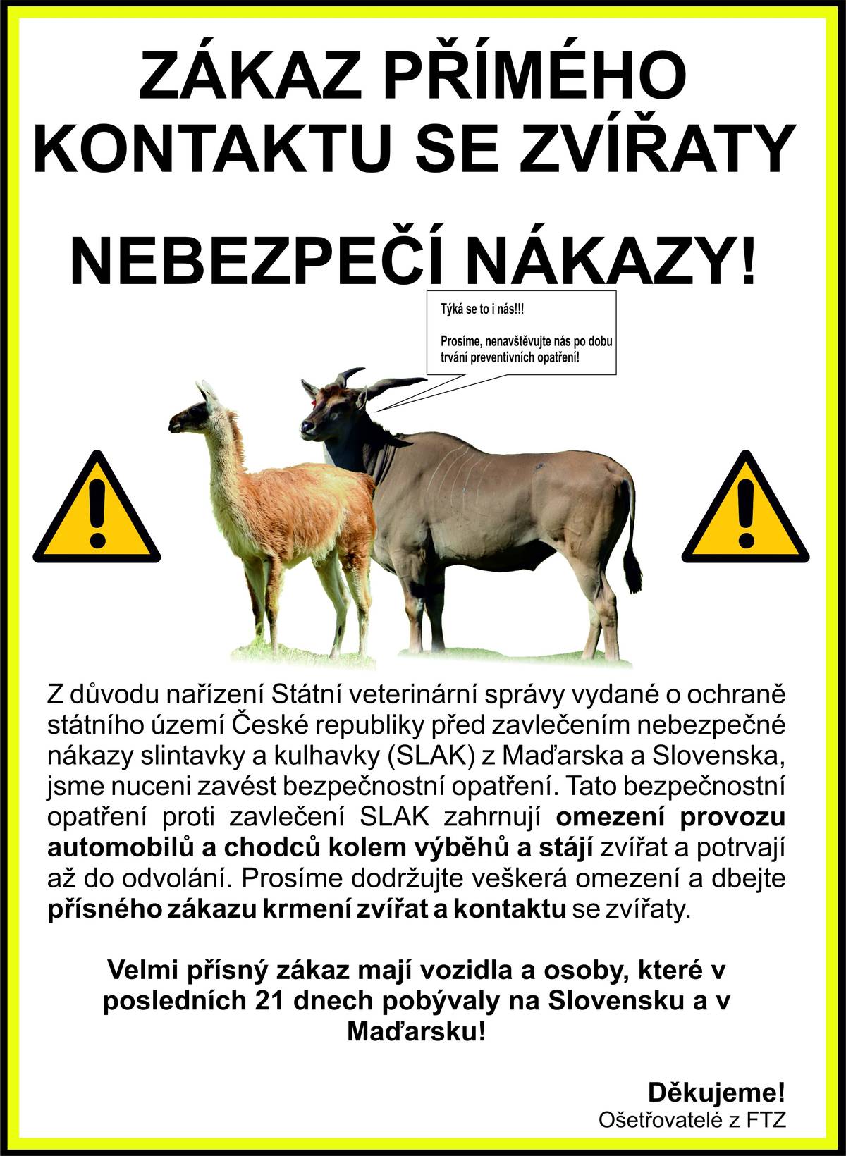 Ošetřovatelé Fakulty tropického zemědělství - ČZU vydávají bezpečnostní opatření proti zavlečení nebezpečné nákazy slintavky a kulhavky (SLAK). Bezpečnostní opatření zahrnují omezení provozu automobilů a chodců kolem výběhů a stájí lam a antilop na území obce Lány a trvají do odvolání. Dodržujte veškerá omezení a dbejte přísného zákazu krmení zvířat a kontaktu se zvířaty.