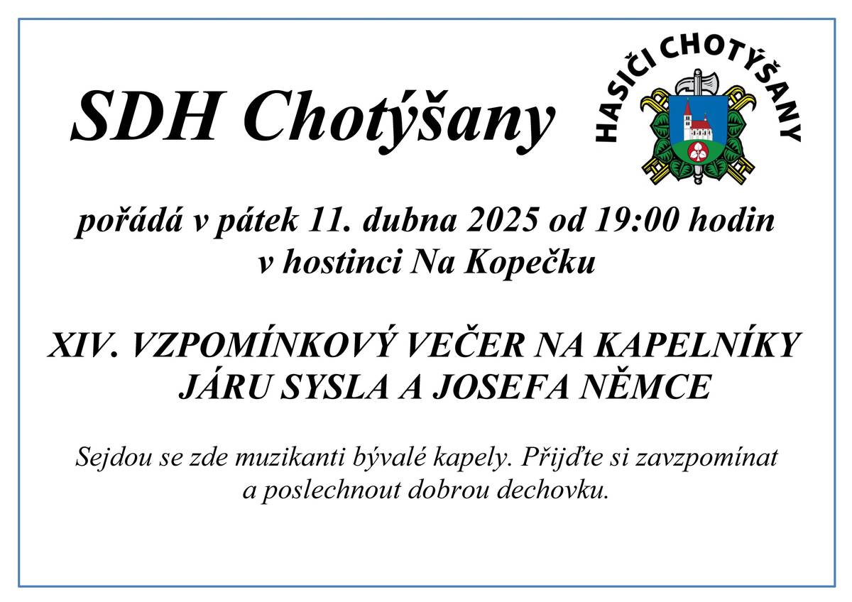 Vážení občané, SDH Chotýšany Vás zve na XIV. Vzpomínkový večer na kapelníky Járu Sysla a Josefa Němce v pátek 11.4.2025 od 19:00 hodin v hostinci Na Kopečku. Sejdou se zde muzikanti bývalé kapely. Přijďte si zavzpomínat a poslechnout dobrou dechovku.