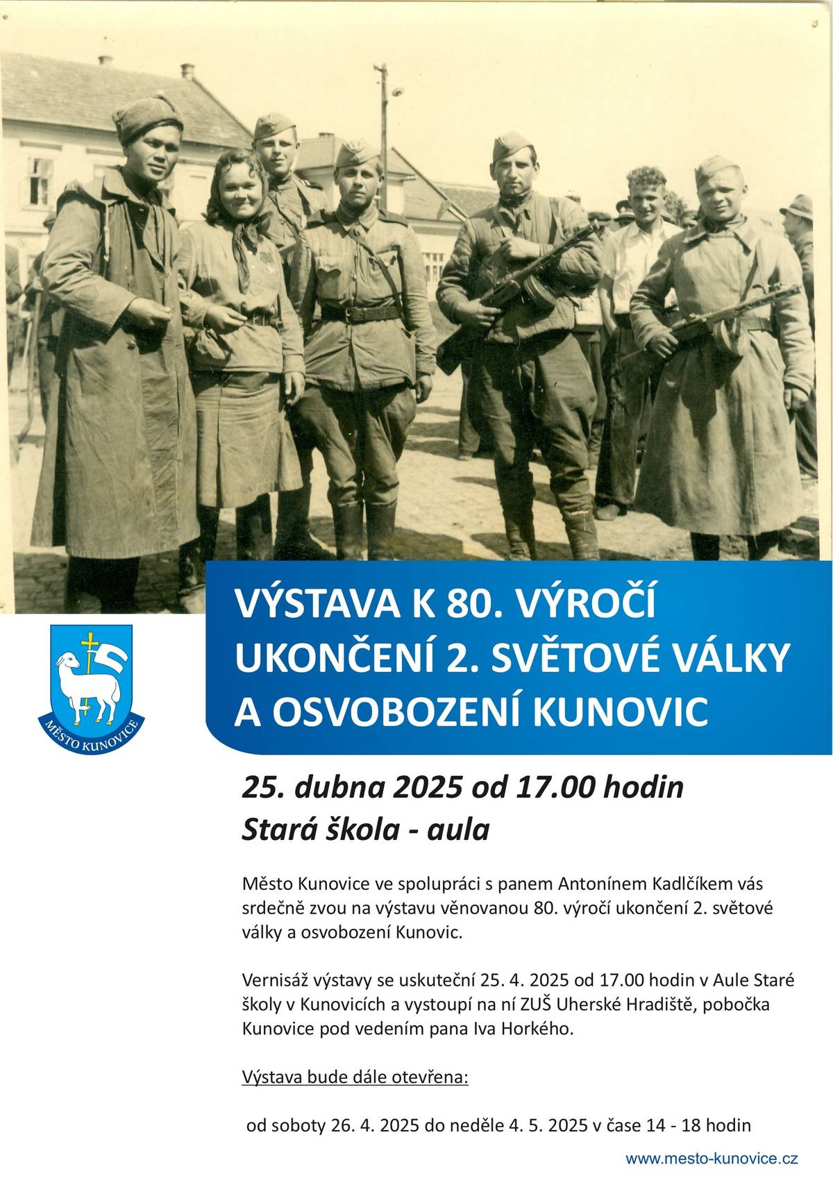 Město Kunovice ve spolupráci s panem Antonínem Kadlčíkem vás srdečně zvou na výstavu věnovanou 80. výročí ukončení 2. světové války a osvobození Kunovic. Vernisáž výstavy se uskuteční 25. 4. 2025 od 17.00 hodin v Aule Staré školy v Kunovicích a vystoupí na ní ZUŠ Uherské Hradiště, pobočka Kunovice pod vedením pana Iva Horkého.  Výstava bude dále otevřena: od soboty 26. 4. 2025 do neděle 4. 5. 2025 v čase 14 – 18 hodin.