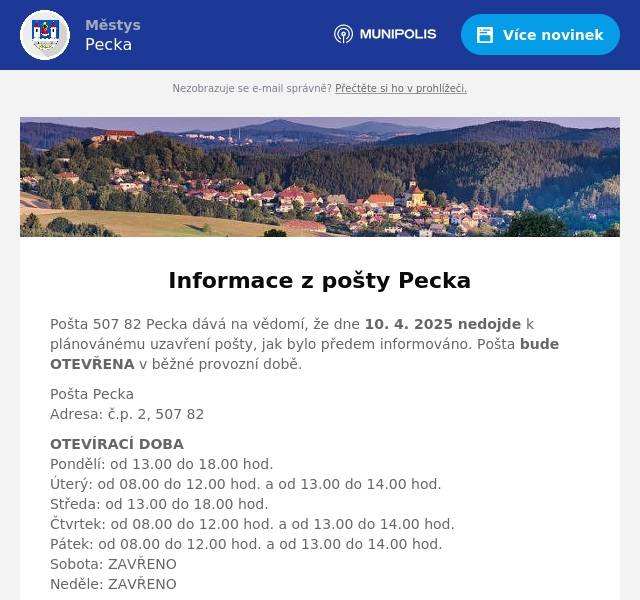 Pošta 507 82 Pecka dává na vědomí, že dne 10. 4. 2025 nedojde k plánovánému uzavření pošty, jak bylo předem informováno. Pošta bude OTEVŘENA v běžné provozní době. Pošta PeckaAdresa: č.p. 2, 507 82 OTEVÍRACÍ DOBAPondělí: od 13.00 do 18.00 hod.Úterý: od 08.00 do 12.00 hod. a od 13.00 do 14.00 hod.Středa: od 13.00 do 18.00 hod.Čtvrtek: od 08.00 do 12.00 hod. a od 13.00 do 14.00 hod.Pátek: od 08.00 do 12.00 hod. a od 13.00 do 14.00 hod.Sobota: ZAVŘENONeděle: ZAVŘENO  
