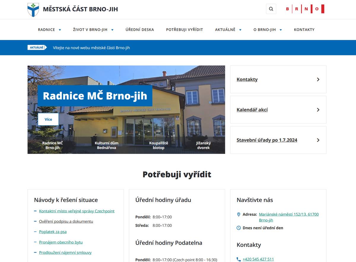 Radnice naší městské části má nové webové stránky www.brno-jih.cz, nebo také nově na adrese https://jih.brno.cz. Jsou modernější, přehlednější, informačně nabitější, a hlavně uzpůsobené pro prohlížení na mobilním telefonu a tabletu. Jsou v designu celobrněnských stránek a většinu věcí, s čím vám může úřad pomoci, najdete v sekci Potřebuji vyřídit.   Další významnou změnou jsou inovované PDF formuláře, které již nemusíte vypisovat rukou, ale rovnou je vyplníte na počítači a můžete buď vytisknout a fyzicky podepsat, nebo podepsat elektronicky a poslat třeba datovou schránkou na ÚMČ.     Zde je pak seznam několika dalších novinek: - fotogalerie z akcí (budeme postupně přidávat další hlouběji do historie) - lékařská péče i s mapou - mapa blokových čištění - nová úřední deska s filtrováním kategorií - přehlednější archiv Jižního kurýru, a to až do roku 2000 - odkazy na jednotlivé příspěvky ve videozpravodaji - a spoustu dalšího...