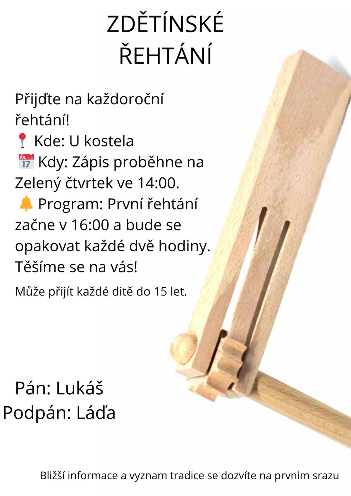 Přijďte na každoroční řehtání! Sraz u kostela na Zelený čtvrtek ve 14:00. První řehtání začne v 16:00 a bude se opakovat každé dvě hodiny. Těšíme se na vás! Může přijít každé dítě do 15 let. Pán Lukáš, podpán Láďa