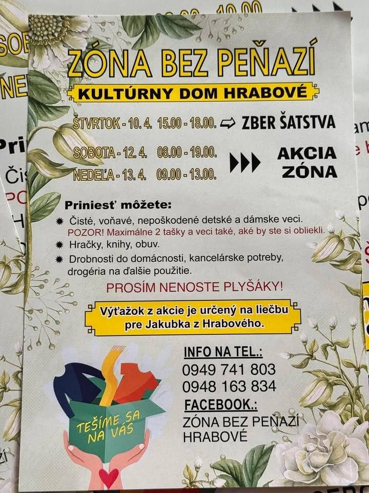 Pridajte sa k užitočnej iniciatíve a podporte dobrú vec! 💛 📍 Kultúrny dom Hrabové 🧺 ZBER ŠATSTVA: 📅 Štvrtok 10. 4. | 🕒 15:00 – 18:00 🎁 AKCIA ZÓNA: 📅 Sobota 12. 4. | 🕗 08:00 – 19:00 📅 Nedeľa 13. 4. | 🕘 09:00 – 13:00 👉 Priniesť môžete: 👚 čisté, voňavé, nepoškodené detské a dámske oblečenie (max. 2 tašky), 📚 hračky, knihy, obuv, 🏠 drobnosti do domácnosti, kancelárske potreby, drogériu... ‼️ Plyšáky, prosím, nenoste. 💛 Výťažok z akcie je určený na liečbu pre Jakubka z Hrabového.   📞 INFO: 0949 741 803 0948 163 834
