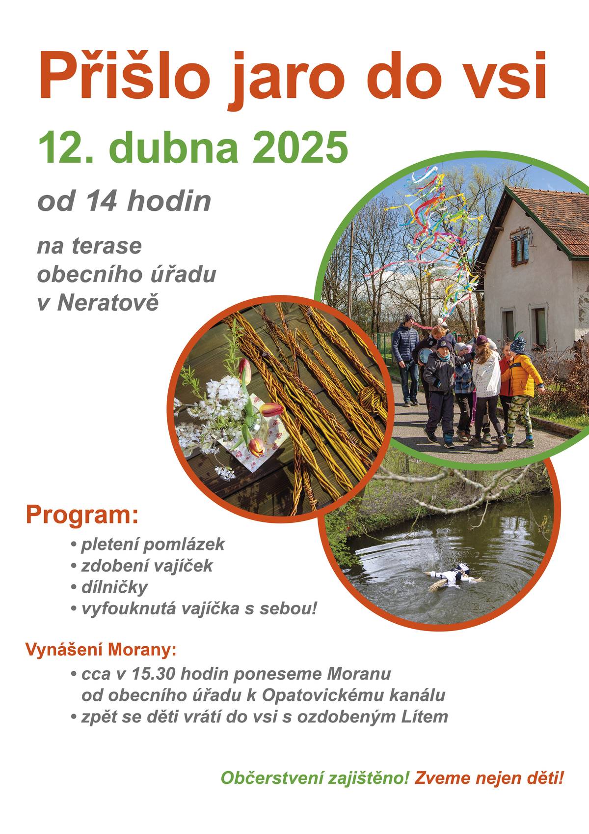 Přišlo jaro do vsi - 12. dubna 2025 od 14 hodin na terase obecního úřadu v Neratově Program: • pletení pomlázek • zdobení vajíček • dílničky • vyfouknutá vajíčka s sebou! Vynášení Morany: • cca v 15.30 hodin poneseme Moranu od obecního úřadu k Opatovickému kanálu • zpět se děti vrátí do vsi s ozdobeným Lítem Občerstvení zajištěno! Zveme nejen děti!