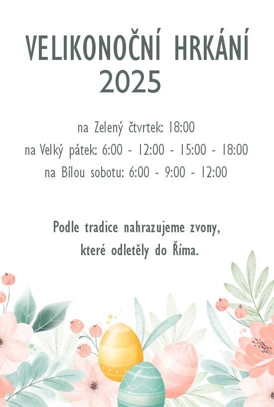 Zvony odletěly do Říma a tak je letos nahradí naše děti hrkačkami a řehtačkami v tyto časy: na Zelený čtvrtek: 18:00 na Velký pátek: 6:00 - 12:00 - 15:00 - 18:00 na Bílou sobotu:  6:00 - 9:00 - 12:00 Přejeme veselé Velikonoce a krásné prožití svátků.