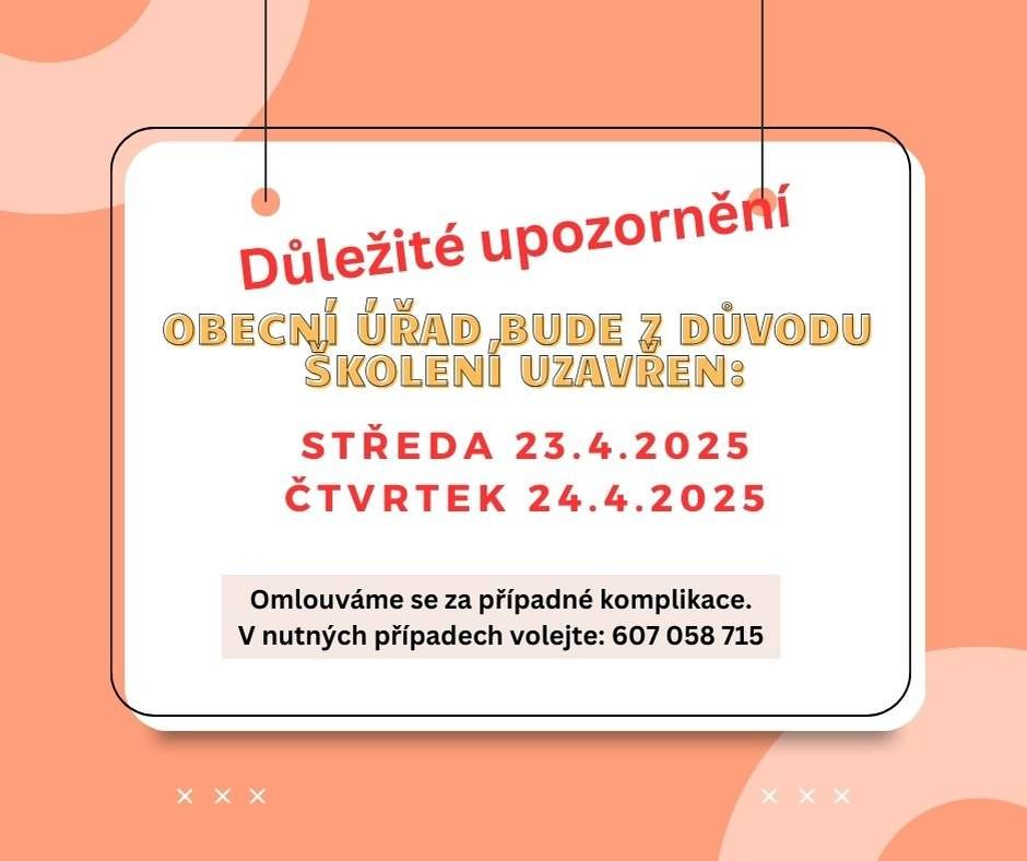 Vážení občané, z důvodu školení bude obecní úřad ve dnech 23.4. a 24.4.2025 UZAVŘEN. V nutných případech volejte: 607 058 715   Děkujeme za pochopení.