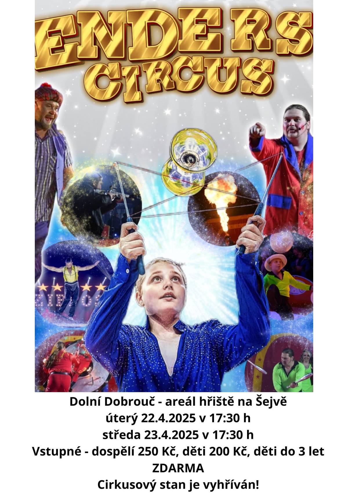 Do naší obce zavítal ENDERS CIRKUS po dlouholetém turné po Velké Británii poprvé v České republice. Vystoupení se konají v areálu hřiště na Šejvě. V úterý 22.4. a středu 23.4.2025 v 17:30 hod. Vstupné - dospělí 250 Kč, děti 200 Kč, děti do 3 let ZDARMA. V programu uvidíte vrhání nožů, bleskový žonglér, balanc na pohyblivých válcích, ohnivou show a mnoho dalších nevšedních disciplín. Celým programem Vás budou provázet naši klauni. Cirkusový stan je vytápěn!!!