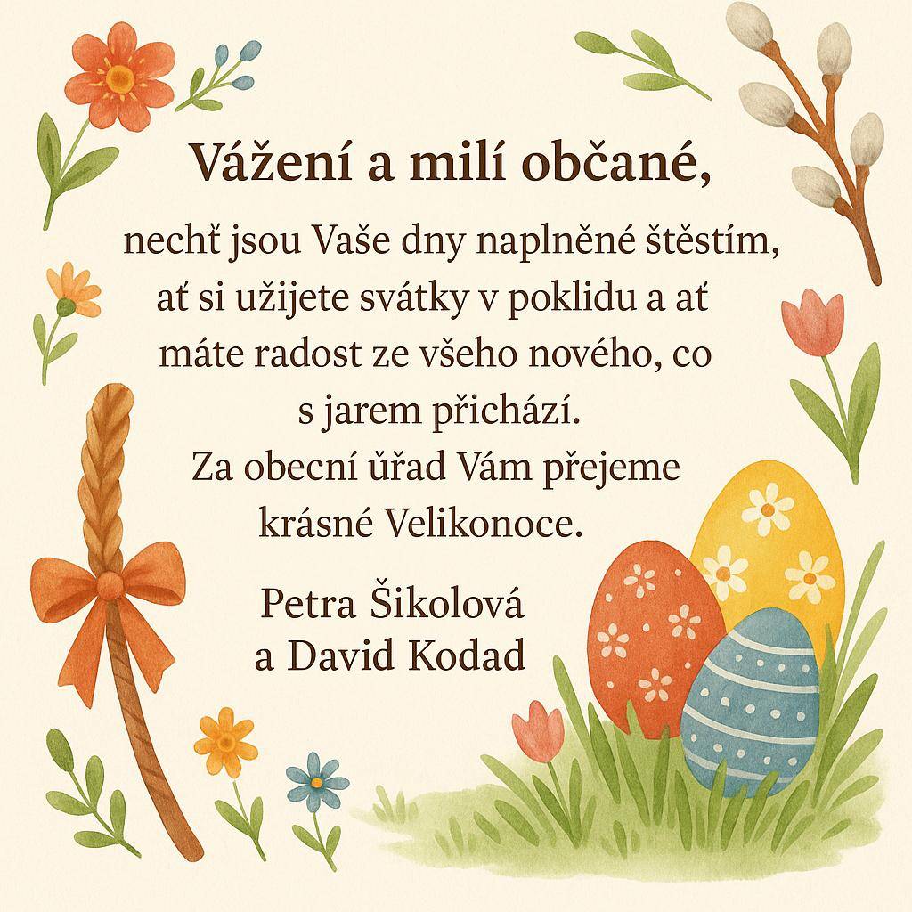 Vážení a milí občané,  nechť jsou Vaše dny naplněné štěstím, ať si užijete svátky v poklidu a ať máte radost ze všeho nového, co s jarem přichází. Za obecní úřad Vám přejeme krásné Velikonoce.    Petra Šikolová a David Kodad
