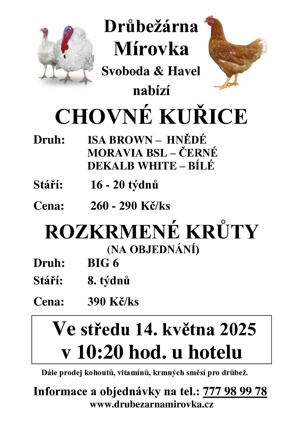 Drůbežárna Mírovka nabízí chovné kuřice, cena 260-290 Kč/ks, stáří 16-20 týdnů. Dále rozkrmené krůty (na objednání), cena 390Kč/ks, stáří 8 týdnů. Ve středu 14. května 2025 v 10:20hod u hotelu v Borku. Informace a objednávky na tel.: 777 98 99 78.