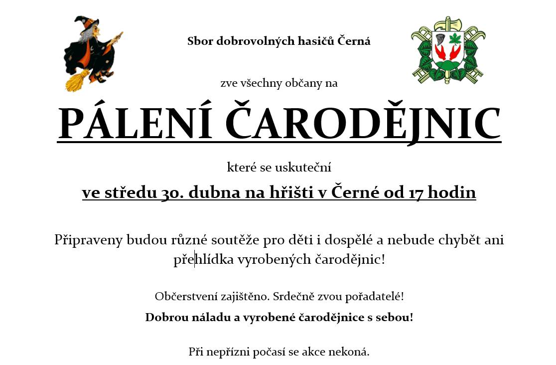 Sbor dobrovolných hasičů Černá zve všechny občany na tradiční PÁLENÍ ČARODĚJNIC,které se uskuteční ve středu 30. dubna na hřišti v Černé od 17 hodin. Připraveny budou různé soutěže pro děti i dospělé a nebude chybět ani přehlídka vyrobených čarodějnic!Dobrou náladu a vyrobené čarodějnice s sebou!Občerstvení zajištěno. Srdečně zvou pořadatelé!