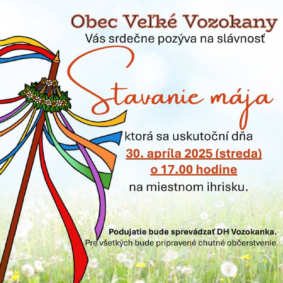 Vážení občania, starostka obce a poslanci OZ Vás srdečne pozývajú na tradičné stavanie mája, ktoré sa bude konať dňa 30. apríla 2025, t.j. v stredu, o 17.00 hodine na miestnom ihrisku. Podujatie bude sprevádzať DH Vozokanka. Všetci ste srdečne pozvaní.