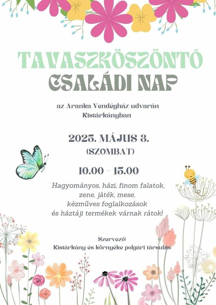 TAVASZKÖSZÖNTŐ  CSALÁDI NAP az Aranka Vendégház udvarán Kistárkányban 2025. Május 3. (szombat) 10:00 - 15:00 Hagyományos, házi, finom falatok zene, játék, mese, kézműves foglalkozásokés háztáji termékek várnak rátok! Szervező: Kistárkány és környéke polgári társulás  CSALÁDI az Aranka Vendégház udvarán Kistárkányban  CSALÁDI NAP az Aranka Vendégház udvarán Kist