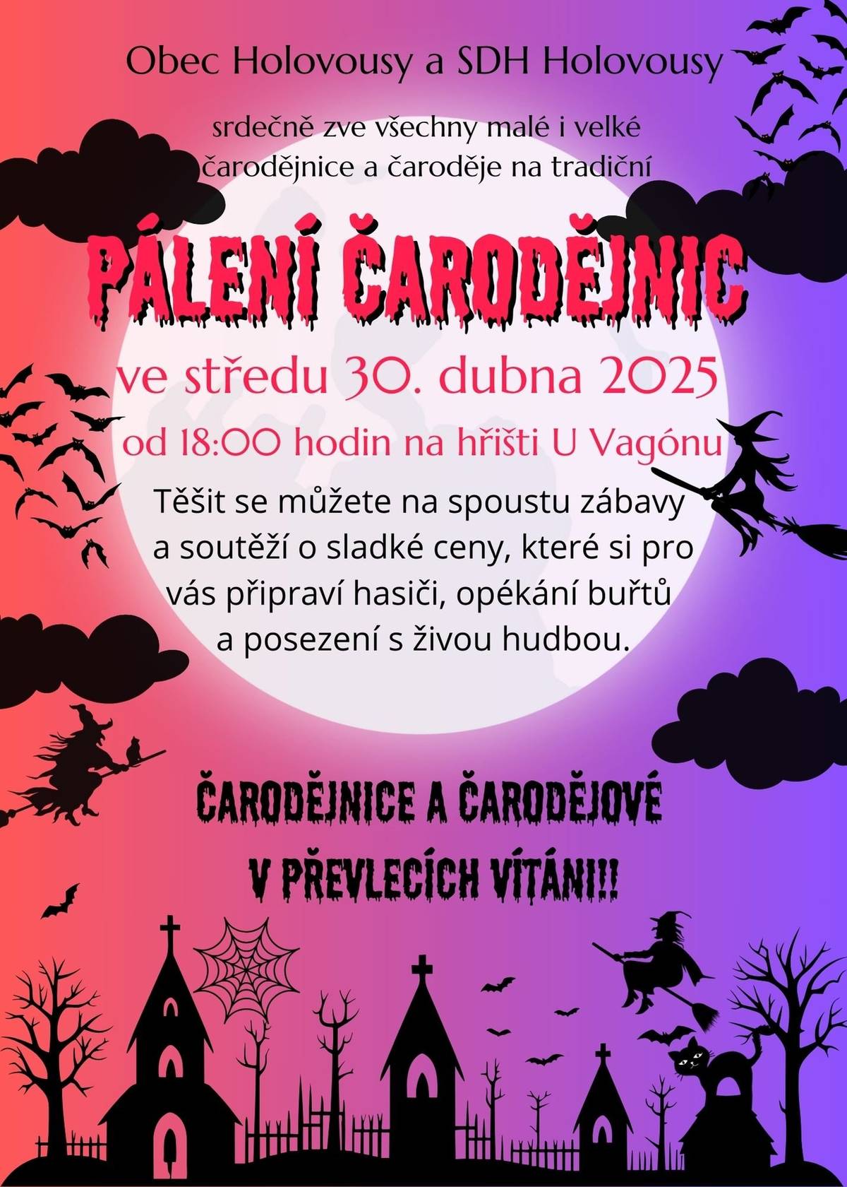 Obec Holovousy a SDH Holovousy Vás srdečně zve ve středu 30. dubna od 16:30 na náves v Holovousích na STAVĚNÍ MÁJE, kde s Vaší pomocí ozdobíme a postavíme máj. Společně pak průvodem doneseme čarodějnici na vatru do sportovního areálu U Vagónu, kde se můžete těšit od 18:00 hodin na PÁLENÍ ČARODĚJNIC se spoustou zábavy a soutěží o sladké ceny, které si pro Vás připraví hasiči. Opékání buřtů a posezení s živou hudbou je zajištěno. Těšíme se na Vás.