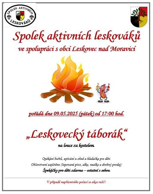 Spolek aktivních leskováků ve spolupráci s obcí Leskovec nad Moravicí pořádá 9. května 2025 od 17:00 hodin „Leskovecký táborák“ na louce za kostelem. Připraveno je opékání buřtů, zpívání a zábava pro děti. Občerstvení bude zajištěno, špekáčky pro děti jsou zdarma, ostatní si přineste s sebou. V případě nepříznivého počasí se akce ruší. https://www.leskovecnadmoravici.eu/akce-a-volny-cas/kalendar-akci/leskovecky-taborak-674_363cs.html