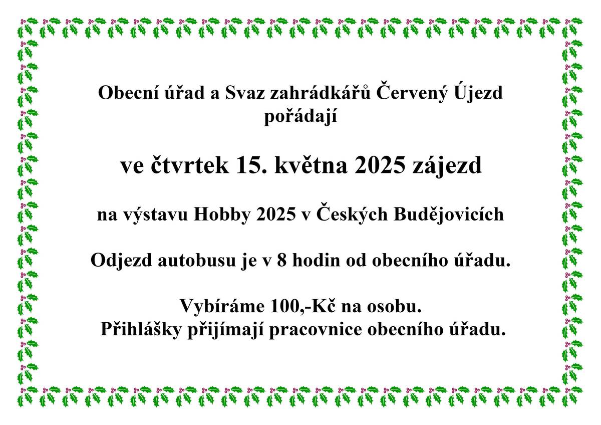 Obecní úřad a Svaz zahrádkářů Červený Újezd pořádají ve čtvrtek 15.05.2025 zájezd na výstavu Hobby 2025 v Českých Budějovicích. Odjezd autobusu v 8:00 hodin od OÚ, vybíráme vstupné 100,- Kč. Přihlášky a platba na obecním úřadě. Hezký den 😉