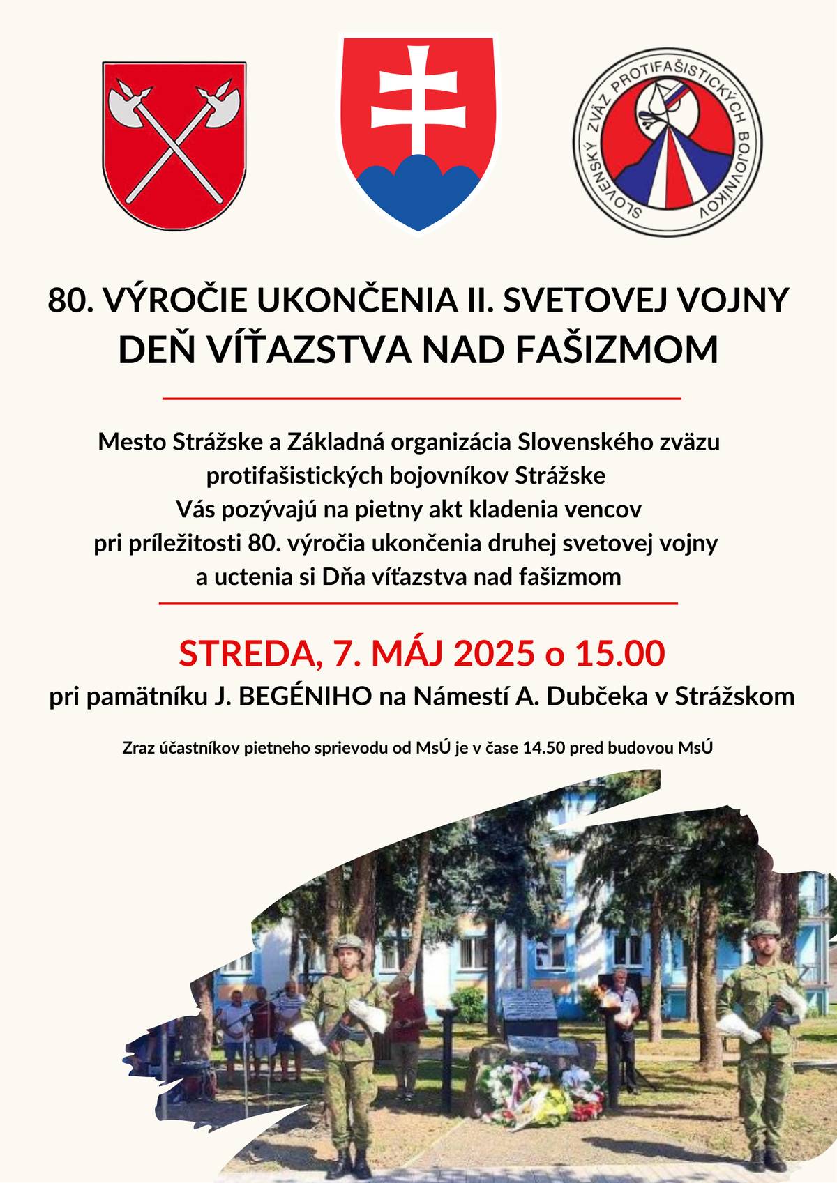 Pozývame Vás na pietny akt kladenia vencov pri príležitosti 80.výročia ukončenia 2. svetovej vojny a uctenia si Dňa víťazstva nad Fašizmom. Pietny akt sa uskutoční dňa 07. mája 2025 o 15.00 pri pamätníku J. Begéniho na námestí A. Dubčeka v Strážskom.