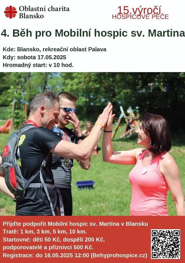 4. Běh pro Mobilní hospic sv. Martina Přijďte podpořit Mobilní hospic sv. Martina v Blansku Tratě: 1 km, 3 km, 5 km, 10 km. Startovné: děti 50 Kč, dospělí 200 Kč, podporovatelé a příznivci 500 Kč. Registrace: do 16.05.2025 12:00 (Behyprohospice.cz) Kde: Blansko, rekreační oblast Palava Kdy: sobota 17.05.2025 Hromadný start: v 10 hod.