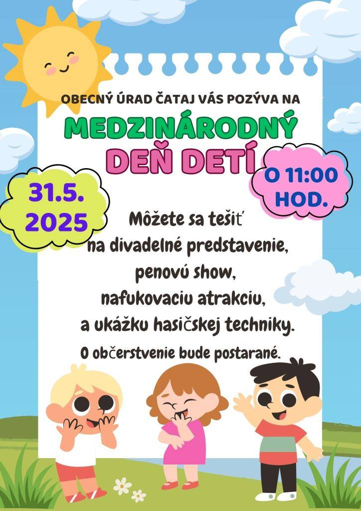 OBECNÝ ÚRAD ČATAJ VÁS POZÝVA NA MEDZINÁRODNÝ DEŇ DETÍ dňa 31.5.2025 od 11:00 hod.  Môžete sa tešiť  na divadelné predstavenie, penovú show,  nafukovaciu atrakciu,  a ukážku hasičskej techniky.  O občerstvenie bude postarané.