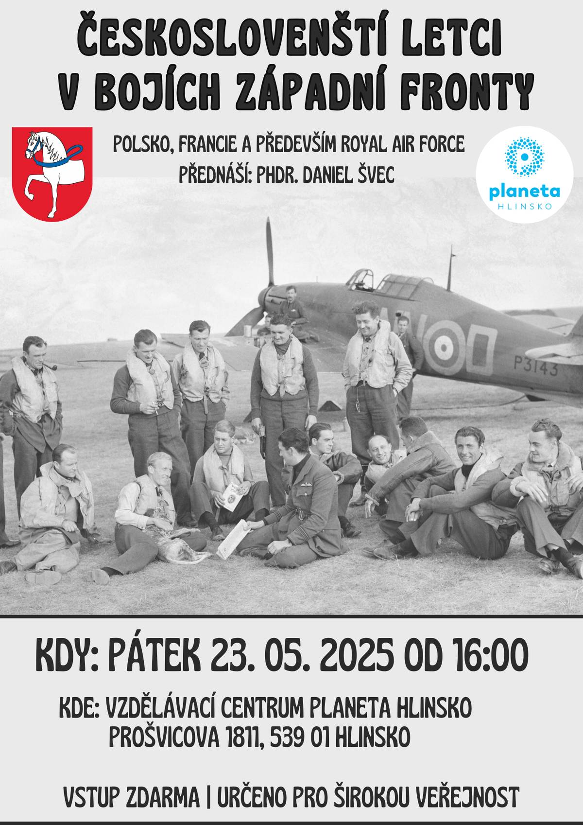 Srdečně zveme na přednášku PhDr. Daniela Švece Českoslovenští letci v bojích západní fronty (Polsko, Francie a především Royal Air Force), která se uskuteční v pátek 23. května od 16 hodin v aule Vzdělávacího centra Planeta Hlinsko. Vstup na přednášku je zdarma a přednáška je určena pro širokou veřejnost. Přednášce bude předcházet slavnostní událost v podobě odhalení pamětní desky hlineckému rodákovi Aloisi Šedivému, vynikajícímu letci RAF. Slavnostní akt se uskuteční v parčíku před místním gymnáziem 23. května od 13 hodin. Rovněž i na tuto akci je široká veřejnost srdečně zvána.