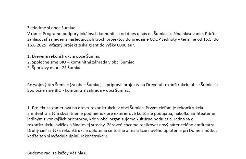 Zveľaďme si obec Šumiac.   Programu podpory lokálnych komunít sa od dnes u nás na Šumiaci začína hlasovanie. Príďte zahlasovať do predajne COOP Jednoty v termíne od 15.5. do 15.6.2025.   Víťazný projekt získa grant do výšky 6000 eur.