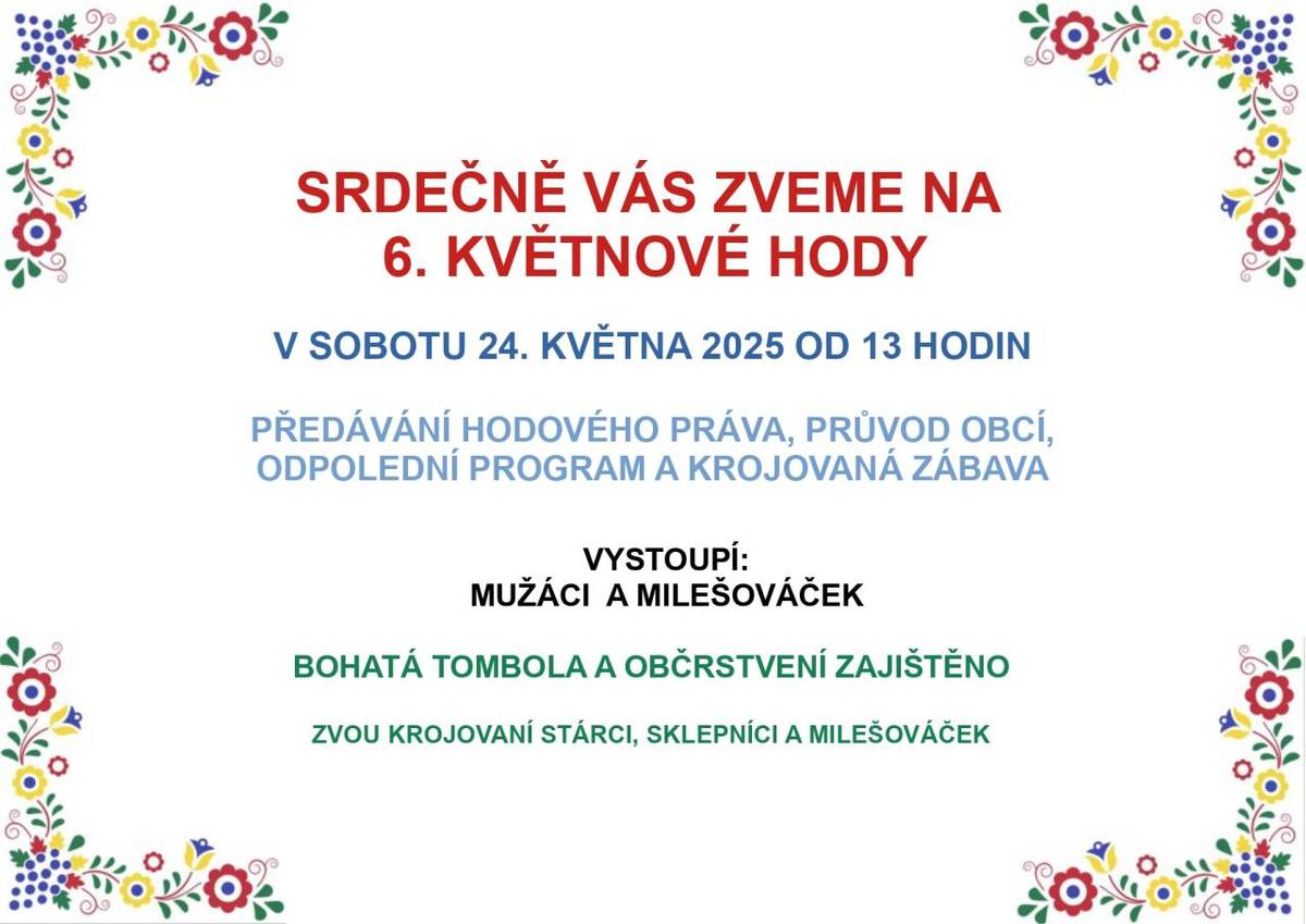 Srdečně Vás zveme na 6. KVĚTNOVÉ HODY, v sobotu 24. května 2025 od 13.00 hod.  Čeká nás předávání hodového práva, průvod obcí, odpolední program a večerní krojovaná zábava.  K tanci a poslechu hraje Slovácká kapela Romana Horňáčka.  Zvou krojovaní stárci a Milešováček