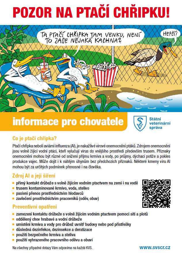 Státní veterinární správa informuje ..... Existuje významné riziko zanesení viru do chovů drůbeže v České republice prostřednictvím migrujících volně žijících ptáků, kteří jsou považováni za hlavní rezervoár viru HPAI. V chovech drůbeže nákaza způsobuje rozsáhlé úhyny a existuje riziko ohrožení člověka, jelikož onemocnění patří mezi nemoci přenosné ze zvířat na člověka. Viry aviární influenzy navíc rozšířily svůj hostitelský rozsah a infikovaly dříve nezasažené druhy. Aktuální informace o ohniscích ptačí chřipky v České republice i v zahraničí naleznete na webových stránkách Státní veterinární správy https://www.svscr.cz/zdravi-zvirat/ptaci-chripka-influenza-drubeze/