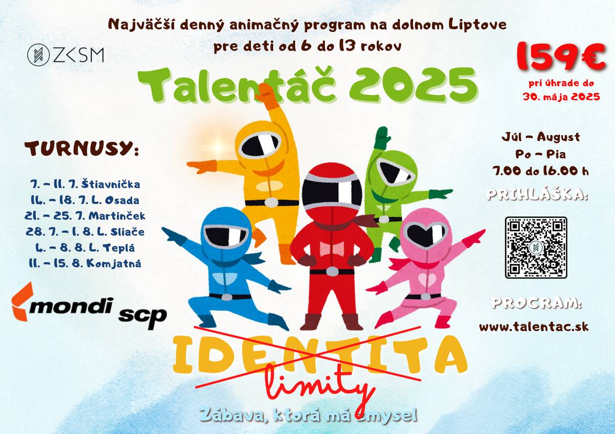 Združenie kresťanských spoločenstiev mládeže v spolupráci s obcami, školami a farnosťami Dolného Liptova pozýva deti vo veku 6-13 rokov na 5 dňový animačný program TALENTÁČ 2025.  O deti bude postarané počas pracovných dní od 7. júla do 15. augusta vždy od 7.00 do 16.00 h.   TURNUSY, do ktorých sa prihlási aspoň 20 detí, prebehnú v Štiavničke, Liptovskej Osade, Liptovských Sliačoch, Martinčeku, Liptovskej Teplej a v Komjatnej.  Aj toto leto hľadáme talenty, preto sa pridaj k nám a zaži každý deň program plný zábavy, hier a zážitkov. Pre deti bude zabezpečená strava, výlety a vyškolení animátori.  Cena za 5 dní je 179€, pri prihlásení do 30. mája je to len 159€. Zamestnancom MONDI SCP preplatí zamestnávateľ 2/3 sumy. Opäť je možné využiť rekreačné poukazy. Prihlášku a informácie nájdete na stránke www.talentac.sk   Mládež od 14 rokov pozývame prihlásiť sa na pozíciu pomocného animátora a užiť si Talentáč 2025 zadarmo. Záujemci nás môžu informovať mailom alebo telefonicky na kontakty uvedené na www.talentac.sk  Tešíme sa na všetky deti a mládež!