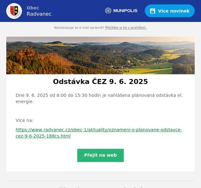 Dne 9. 6. 2025 od 8:00 do 15:30 hodin je nahlášena plánovaná odstávka el. energie.  Více na: https://www.radvanec.cz/obec-1/aktuality/oznameni-o-planovane-odstavce-cez-9-6-2025-188cs.html