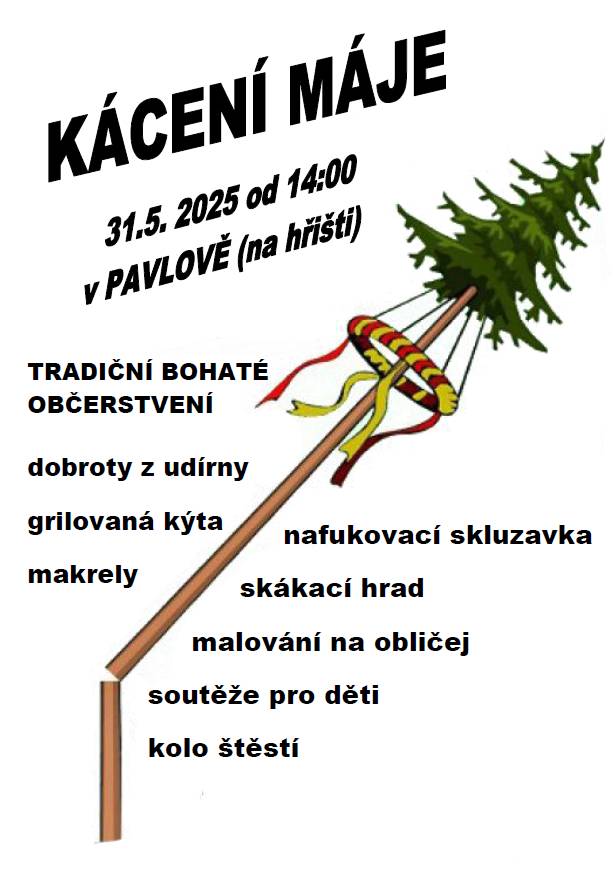 V sobotu 31. 5. 2025 se na hřišti v Pavlově koná tradiční KÁCENÍ MÁJE. Začátek od 14.hod. Bohaté občerstvení a dobrá zábava zajištěna. Všichni jste srdečně zváni.