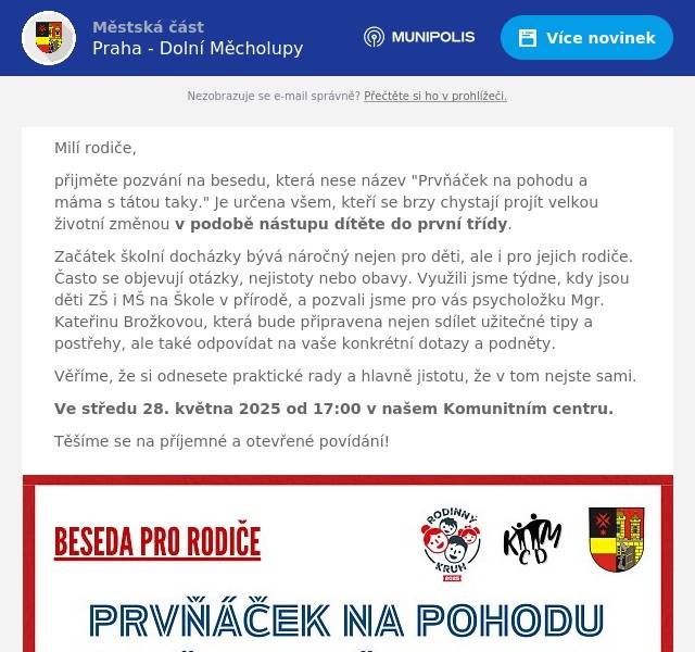 Milí rodiče, přijměte pozvání na besedu, která nese název "Prvňáček na pohodu a máma s tátou taky." Je určena všem, kteří se brzy chystají projít velkou životní změnou v podobě nástupu dítěte do první třídy. Začátek školní docházky bývá náročný nejen pro děti, ale i pro jejich rodiče. Často se objevují otázky, nejistoty nebo obavy. Využili jsme týdne, kdy jsou děti ZŠ i MŠ na Škole v přírodě, a pozvali jsme pro vás psycholožku Mgr. Kateřinu Brožkovou, která bude připravena nejen sdílet užitečné tipy a postřehy, ale také odpovídat na vaše konkrétní dotazy a podněty. Věříme, že si odnesete praktické rady a hlavně jistotu, že v tom nejste sami. Ve středu 28. května 2025 od 17:00 v našem Komunitním centru. Těšíme se na příjemné a otevřené povídání!
