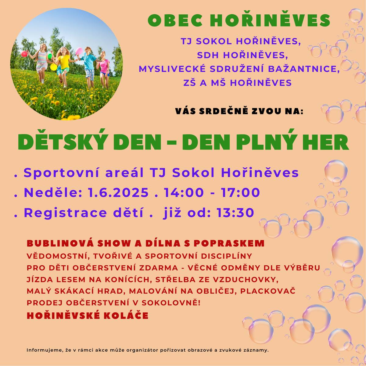 Přijměte srdečné pozvání do areálu TJ Sokol Hořiněves v neděli 1.6. 2025 od 14:00 hod. na Dětský den - Den plný her. Registrace dětí začíná již od 13:30 hod. Akce je vhodná pro všechny generace, občerstvení v Sokolovně je zajištěno. Těšit se můžete také na čerstvě upečené hořiněvské koláče. Pro děti je zajištěn bohatý program.