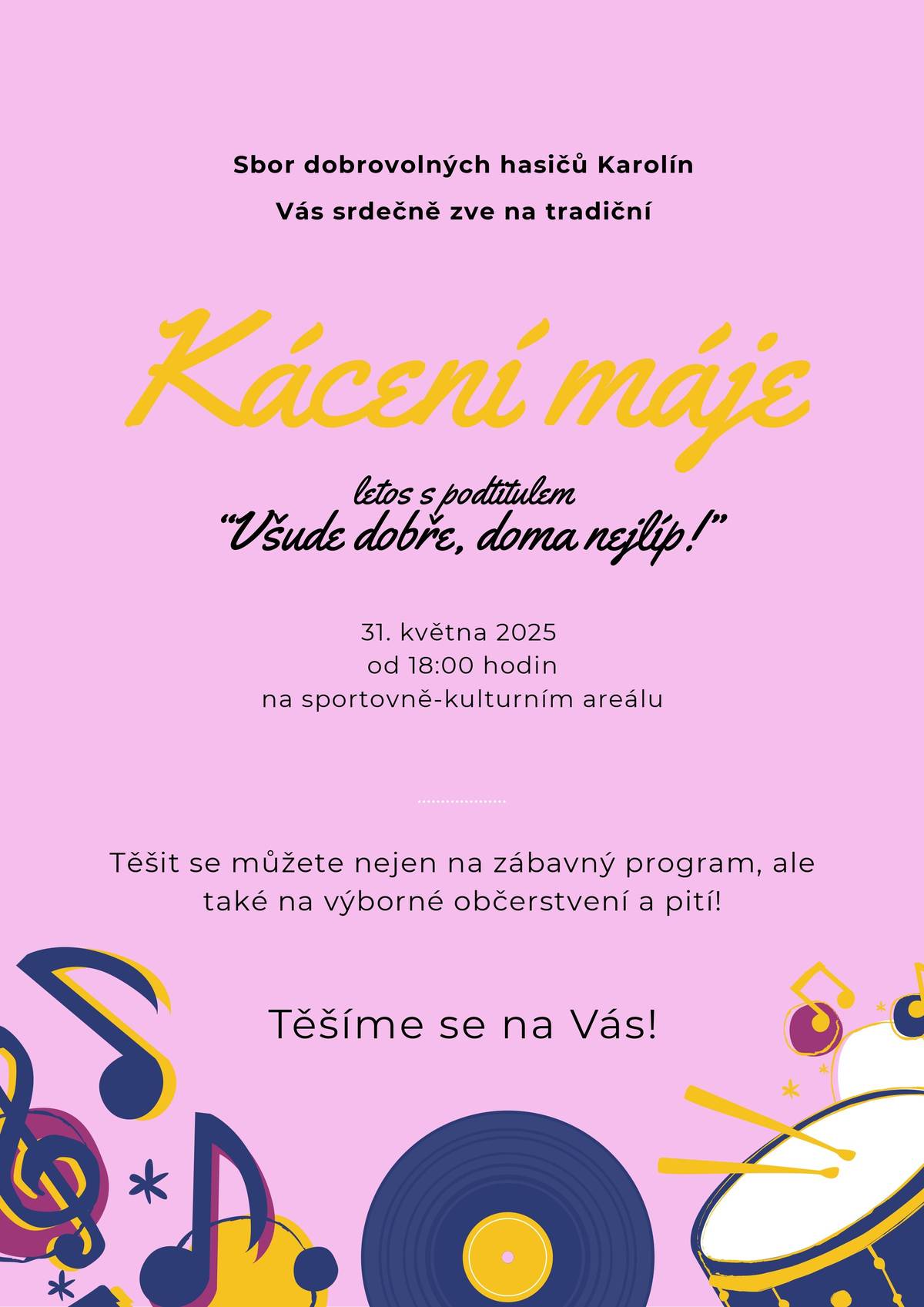 Sbor dobrovolných hasičů Karolín Vás srdečně zve na tradiční KÁCENÍ MÁJE. Letos s podtitulem "Všude dobře, doma nejlíp!". A to 31. května 2025 od 18:00 hodin na sportovně-kulturním areálu na Karolíně.  Těšit se můžete nejen na zábavný program, ale také na výborné občerstvení a pití! Těšíme se na Vás!