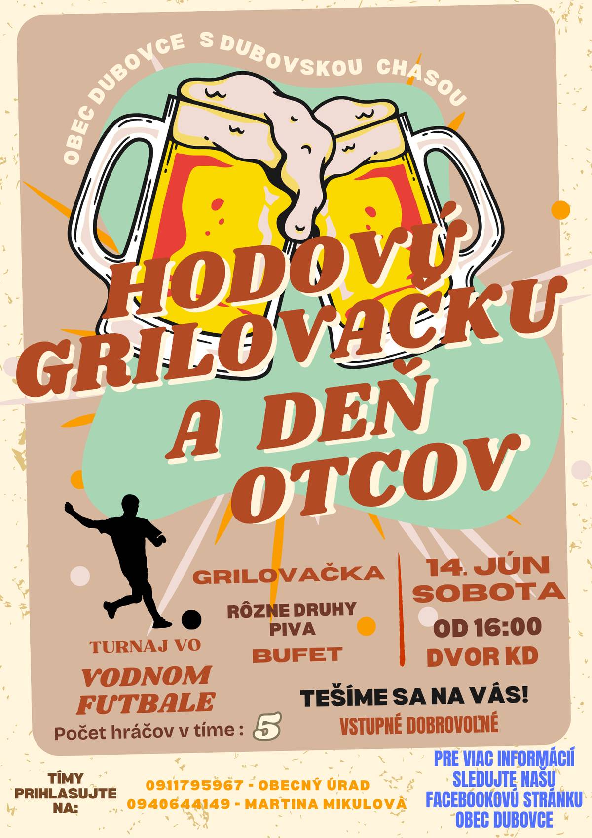 Obec Dubovce s Dubovskou Chasou Vás srdečne pozývajú na HODOVÚ GRILOVAČKU A DEŇ OTCOV 14. JÚNA 2025 /SOBOTA/ O 16:00 VO DVORE KD Tešiť sa môžete na: grilovačku, bufet, rôzne druhy piva TURNAJ VO VODNOM FUTBALE Počet hráčov v tíme : 5 Tímy prihlasujte na tel. č.: 0940644149 – Martina Mikulová, 0911795967 – Obecný úrad VSTUPNÉ DOBROVOĽNÉ TEŠÍME SA NA VÁS! Pre viac informácií sledujte našu facebookovú stránku Obec Dubovce