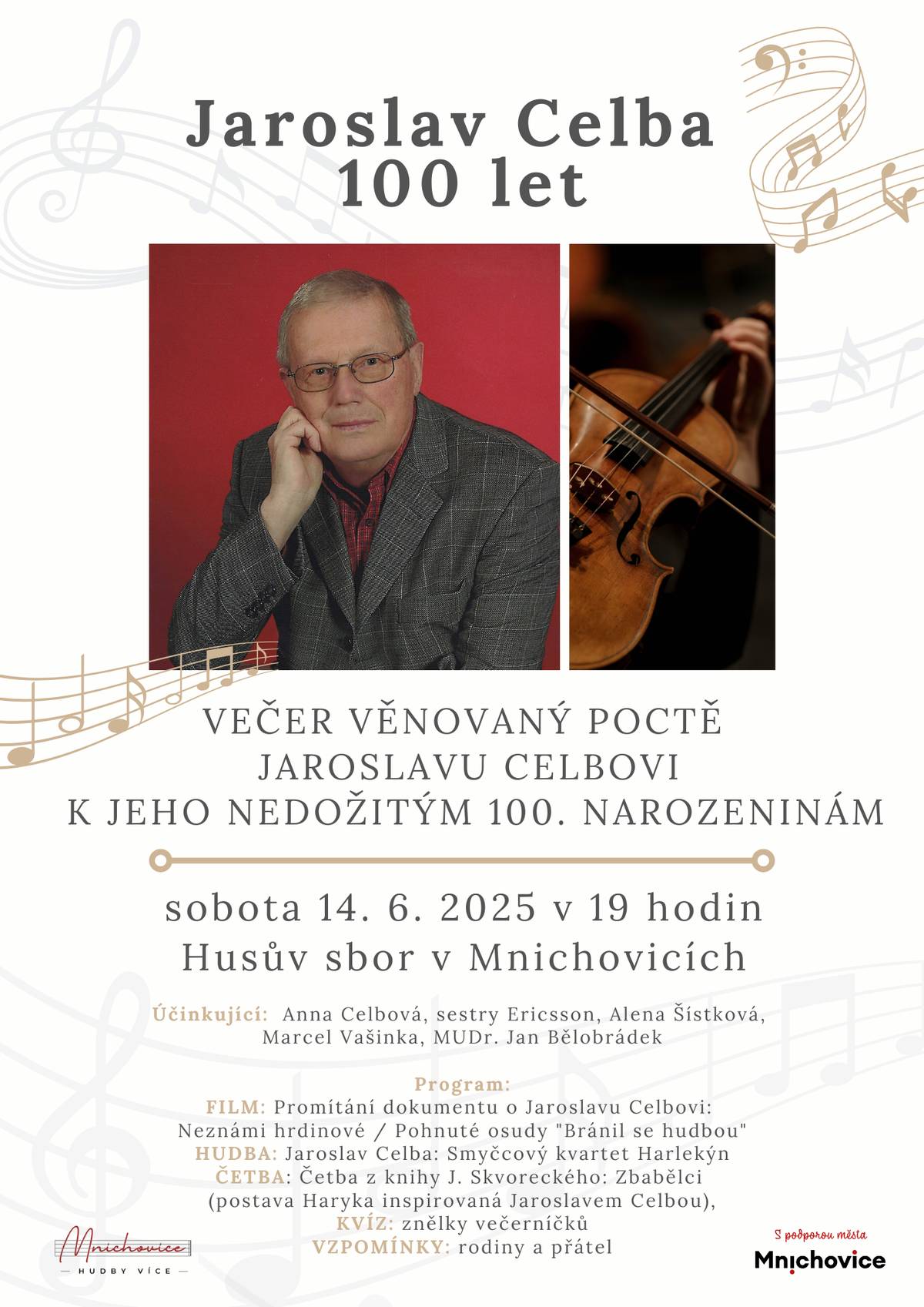 Co má společného třeba Křemílek a Maková panenka? Hudbu k těmto a dalším večerníčkům napsal Jaroslav Celba, který podstatnou část života strávil v Mnichovicích. Chcete-li se o jeho hudebním díle dozvědět, přijďte na koncert k jeho nedožitým 100. narozeninám. A že se Jaroslav Celba zapsal i do literatury, o tom nás přesvědčí herec Marcel Vašinka četbou ze Škvoreckého Zbabělců.    sobota 14. 6. 2025 v 19 hodin Husův sbor v Mnichovicích  Účinkující: Anna Celbová, sestry Ericsson, Alena Šístková, Marcel Vašinka, MUDr. Jan Bělobrádek  Program: FILM: Promítání dokumentu o Jaroslavu Celbovi:  Neznámi hrdinové / Pohnuté osudy "Bránil se hudbou" HUDBA: Jaroslav Celba: Smyčcový kvartet Harlekýn ČETBA: Četba z knihy J. Skvoreckého: Zbabělci (postava Haryka inspirovaná Jaroslavem Celbou), KVÍZ: znělky večerníčků VZPOMÍNKY: rodiny a přátel  Více informací včetně možnosti rezervace vstupenek najdete na webu www.mnichovicehudbyvice.cz
