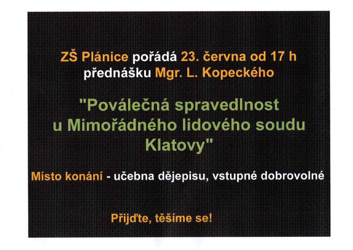 ZŠ Plánice pořádá přednášku Mgr. L. Kopeckého "Poválečná spravedlnost u Mimořádného lidového soudu Klatovy", která se uskuteční v pondělí 23. června 2025 od 17.00 hodin v učebně dějepisu. Vstupné je dobrovolné.
