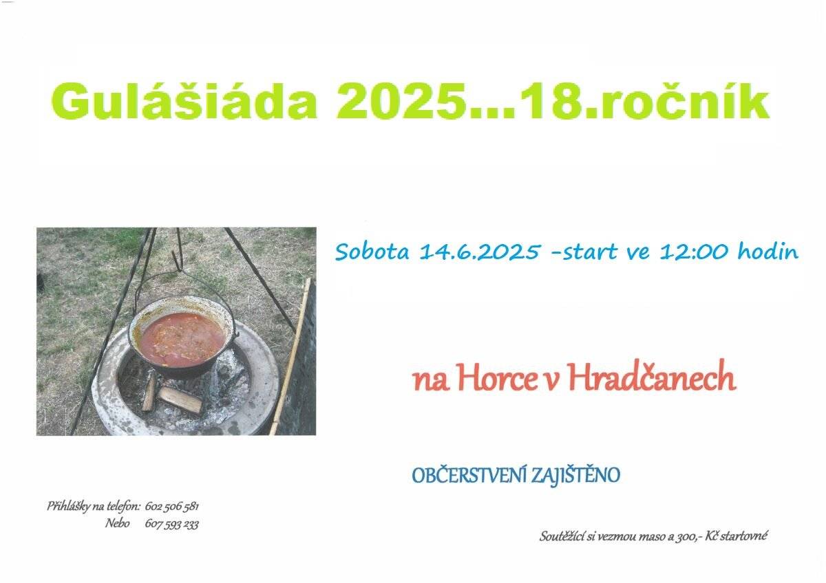 Zveme Vás v sobotu 14.června 2025 do sportovního areálu Horka v Hradčanech, kde  ve 12:00 hod. začíná již 18.ročník Gulášiády. Pro soutěžící: začátek  ve 12:00 hod., vaří se z vlastního masa, startovné 300,- Kč