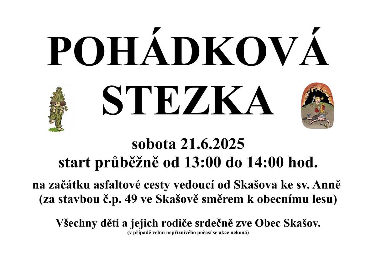 Obec Skašov Vás zve na pohádkovou stezku pro děti. Pohádková stezka bude v sobotu 21.6.2025 se startem na okraji obecního lesa (na začátku asfaltové lesní cesty vedoucí od Skašova směrem ke sv. Anně a na Druhou stranu). Děti vychází na stezku postupně v časovém rozmezí od 13 do 14 hod. (nemusíte přijít přesně ve 13:00 hod.)