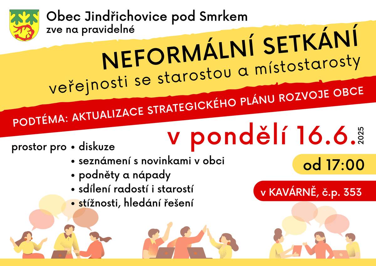 Přijměte pozvání na NEFORMÁLNÍ SETKÁNÍ veřejnosti se starostou a místostarosty obce.   podtéma: Aktualizace strategického plánu rozvoje obce   Konat se bude v pondělí 16. června 2025 od 17 hodin v kavárně, č. p. 353. Pozor na změnu času i místa oproti předchozím pravidelným setkáním.   V přátelské atmosféře u kulatého stolu je možné se dozvědět něco o novinkách na obci, diskutovat, ptát se, přinášet nápady, nabízet spolupráci, stěžovat si, hledat řešení problémů... Přijďte, ať jste v obraze, co se děje v obci. Přijďte, pokud máte něco na srdci. Budeme se na Vás těšit!