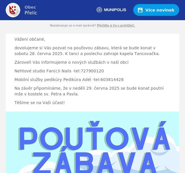 Vážení občané, dovolujeme si Vás pozvat na pouťovou zábavu, která se bude konat v sobotu 28. června 2025. K tanci a poslechu zahraje kapela Tancovačka. Zároveň Vás informujeme o nových službách v naší obci Nehtové studio Fan(c)i Nails -tel:727900120 Mobilní služby pedikúry Pedikúra Adél -tel:603814428 Na závěr připomínáme, že v neděli 29. června 2025 se bude konat poutní mše v kostele sv. Petra a Pavla. Těšíme se na Vaši účast!