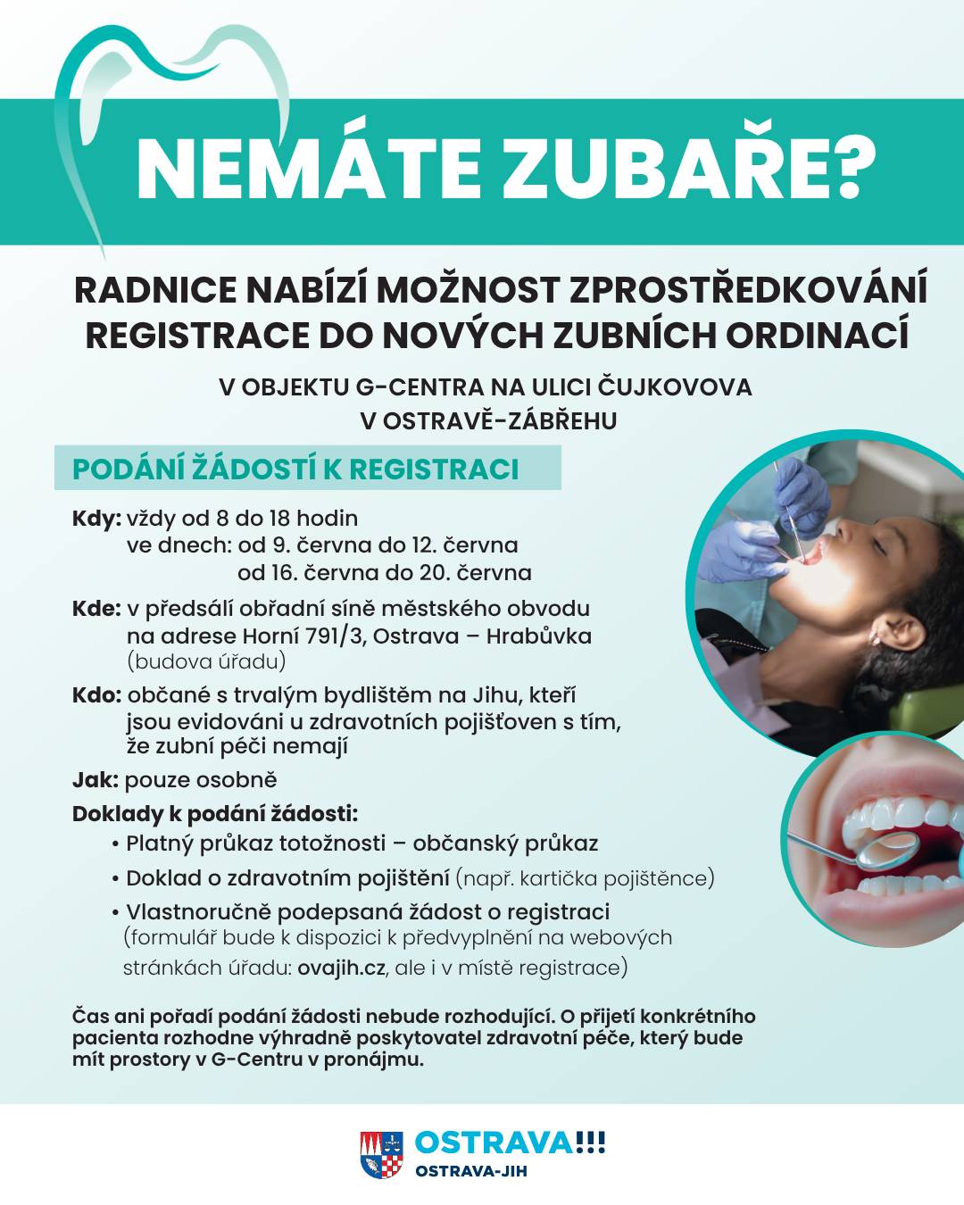 Již jen do tohoto pátku 20. června 2025 je možné zažádat o registraci v nových zubních ordinacích G-Centra v ulici Čujkovova v Zábřehu. Vyplněné formuláře žádostí lze odevzdávat od 8 do 18 hodin v předsálí obřadní síně městského obvodu na adrese Horní 791/3, Ostrava-Hrabůvka. Žádosti je nutné přinést osobně.  Podrobnosti a formulář žádosti najdete na webu obvodu: https://ovajih.ostrava.cz/cs/o-jihu/aktualne/od-pristiho-tydne-je-mozne-zadat-o-zprostredkovani-zubni-pece-v-g-centru-1