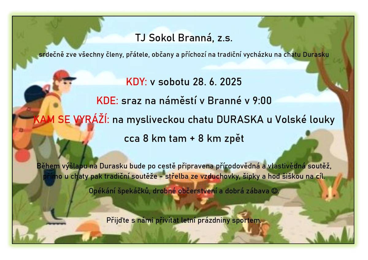 TJ Sokol Branná srdečně zve všechny členy, přátelé, občany a příchozí na tradiční vycházku na chatu Durasku. V sobotu 28. 6. je sraz na náměstí v Brnné v  9:00. Během výšlapu na Durasku bude po cestě připravená přírodovědná a vlastivědná soutěž, přímo u chaty střelba ze vzduchovky, šipky a hod šiškou na cíl. Opékání špekáčků, drobné občerstvení a dobrá zábava.